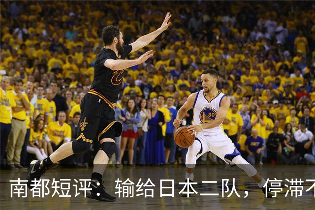南都短评：输给日本二队，停滞不前的中国男篮正在亚洲掉队