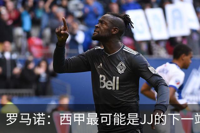 罗马诺：西甲最可能是JJ的下一站，皇马是头号热门巴萨也取得联系